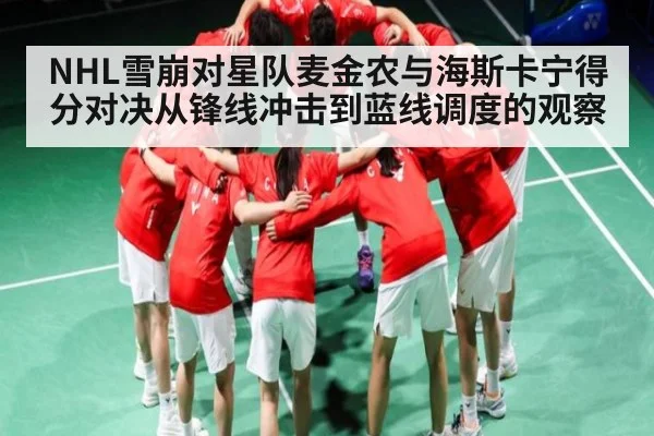 NHL雪崩对星队麦金农与海斯卡宁得分对决从锋线冲击到蓝线调度的观察