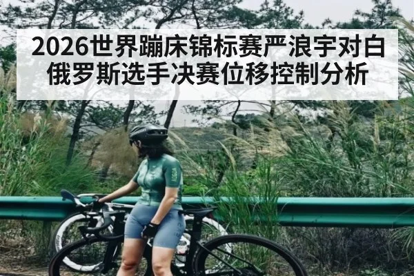 2026世界蹦床锦标赛严浪宇对白俄罗斯选手决赛位移控制分析
